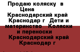 Продаю коляску 2в1 › Цена ­ 10 000 - Краснодарский край, Краснодар г. Дети и материнство » Коляски и переноски   . Краснодарский край,Краснодар г.